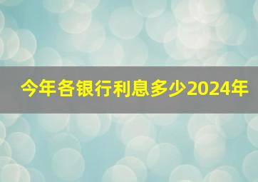 今年各银行利息多少2024年