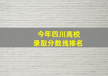 今年四川高校录取分数线排名