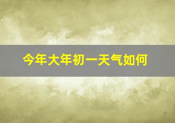 今年大年初一天气如何