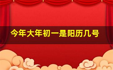 今年大年初一是阳历几号