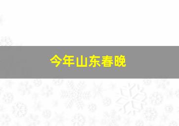 今年山东春晚