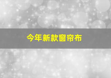 今年新款窗帘布