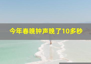 今年春晚钟声晚了10多秒