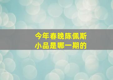 今年春晚陈佩斯小品是哪一期的