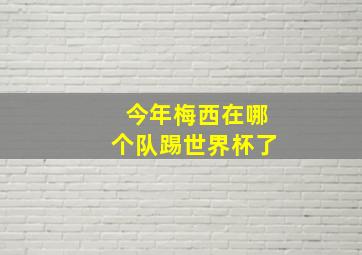 今年梅西在哪个队踢世界杯了