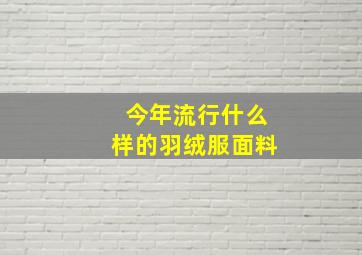 今年流行什么样的羽绒服面料