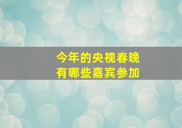 今年的央视春晚有哪些嘉宾参加