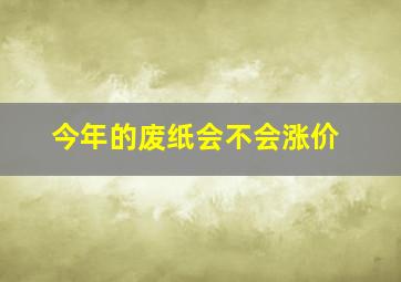 今年的废纸会不会涨价