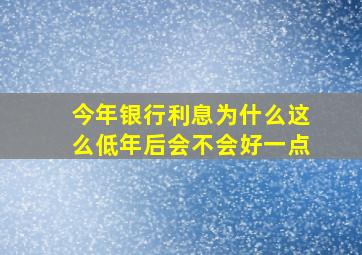 今年银行利息为什么这么低年后会不会好一点