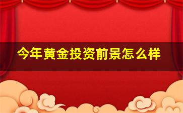 今年黄金投资前景怎么样