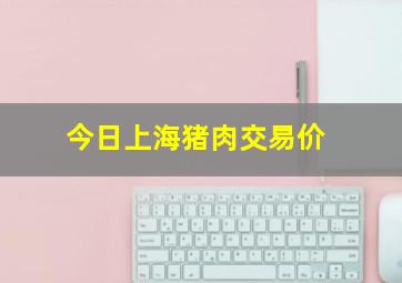 今日上海猪肉交易价