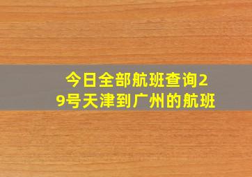 今日全部航班查询29号天津到广州的航班