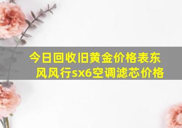 今日回收旧黄金价格表东风风行sx6空调滤芯价格