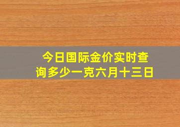 今日国际金价实时查询多少一克六月十三日