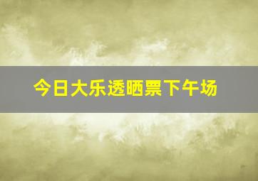 今日大乐透晒票下午场