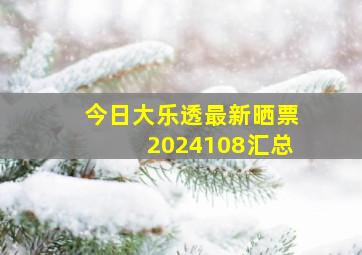 今日大乐透最新晒票2024108汇总