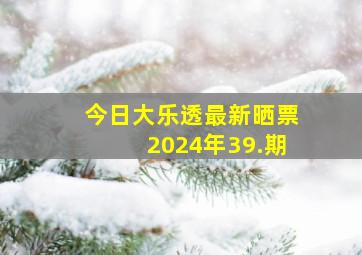 今日大乐透最新晒票2024年39.期