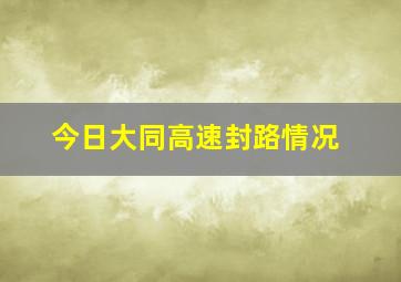 今日大同高速封路情况