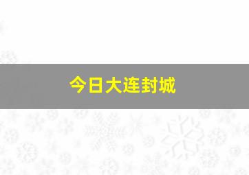 今日大连封城