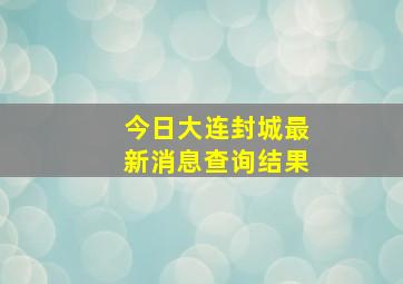 今日大连封城最新消息查询结果