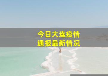 今日大连疫情通报最新情况