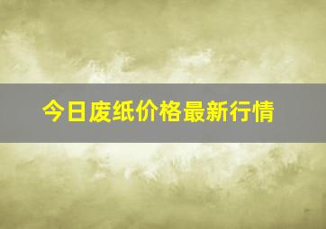 今日废纸价格最新行情