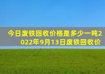 今日废铁回收价格是多少一吨2022年9月13日废铁回收价