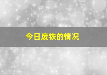 今日废铁的情况