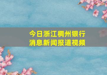 今日浙江稠州银行消息新闻报道视频