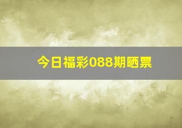 今日福彩088期晒票