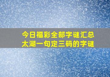 今日福彩全部字谜汇总太湖一句定三码的字谜