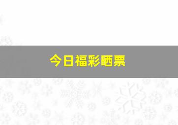 今日福彩晒票