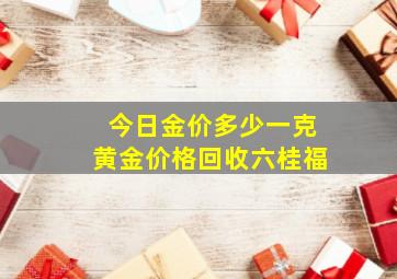 今日金价多少一克黄金价格回收六桂福