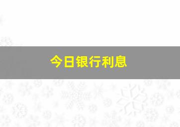 今日银行利息