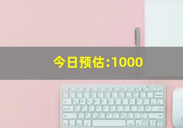 今日预估:1000