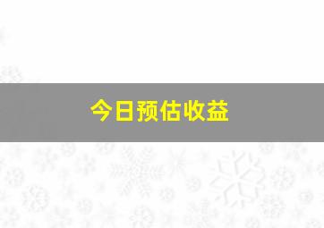 今日预估收益