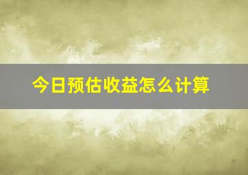 今日预估收益怎么计算