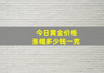 今日黄金价格涨幅多少钱一克