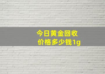 今日黄金回收价格多少钱1g