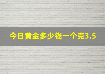 今日黄金多少钱一个克3.5