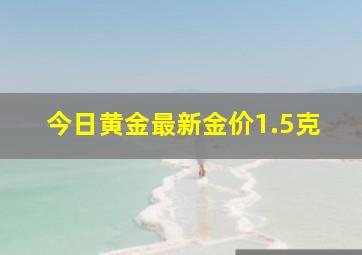 今日黄金最新金价1.5克