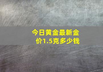 今日黄金最新金价1.5克多少钱