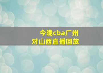 今晚cba广州对山西直播回放