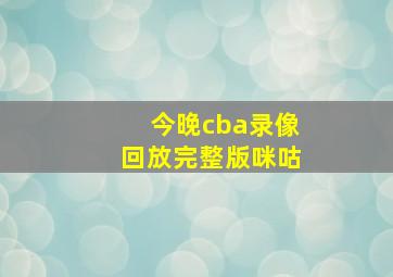 今晚cba录像回放完整版咪咕