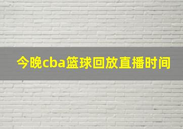 今晚cba篮球回放直播时间