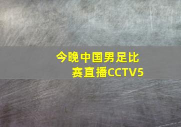 今晚中国男足比赛直播CCTV5