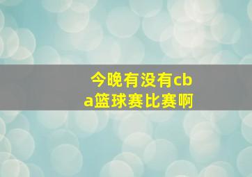 今晚有没有cba篮球赛比赛啊