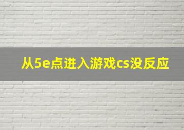 从5e点进入游戏cs没反应