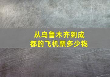 从乌鲁木齐到成都的飞机票多少钱