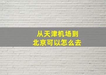 从天津机场到北京可以怎么去